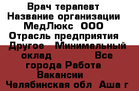 Врач терапевт › Название организации ­ МедЛюкс, ООО › Отрасль предприятия ­ Другое › Минимальный оклад ­ 40 000 - Все города Работа » Вакансии   . Челябинская обл.,Аша г.